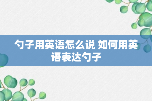 勺子用英语怎么说 如何用英语表达勺子