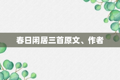 春日闲居三首原文、作者