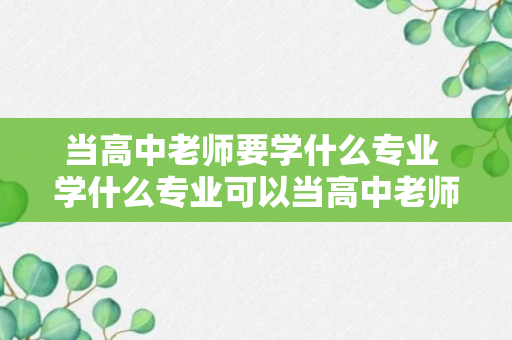 当高中老师要学什么专业 学什么专业可以当高中老师