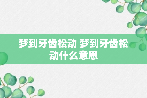 梦到牙齿松动 梦到牙齿松动什么意思