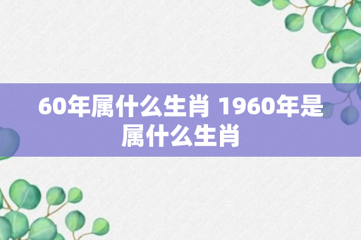 60年属什么生肖 1960年是属什么生肖