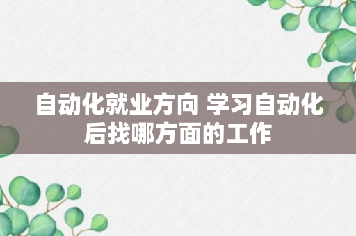 自动化就业方向 学习自动化后找哪方面的工作