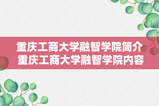 重庆工商大学融智学院简介 重庆工商大学融智学院内容简介