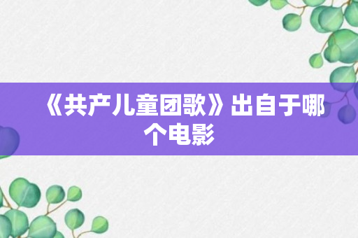 《共产儿童团歌》出自于哪个电影