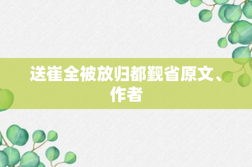 送崔全被放归都觐省原文、作者