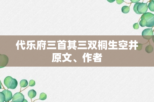 代乐府三首其三双桐生空井原文、作者
