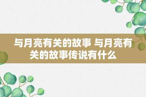 与月亮有关的故事 与月亮有关的故事传说有什么