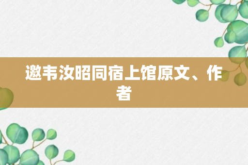 邀韦汝昭同宿上馆原文、作者