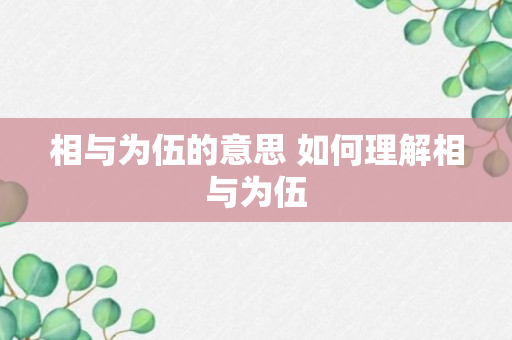 相与为伍的意思 如何理解相与为伍