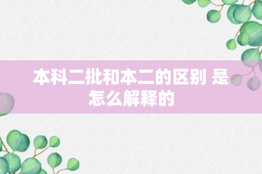 本科二批和本二的区别 是怎么解释的