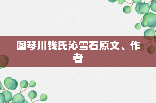 图琴川钱氏沁雪石原文、作者