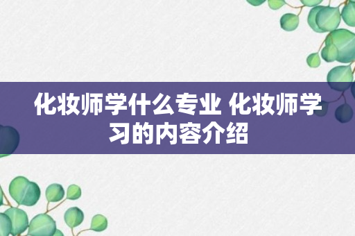 化妆师学什么专业 化妆师学习的内容介绍