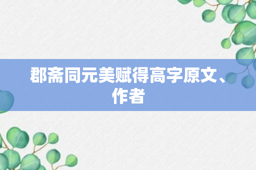 郡斋同元美赋得高字原文、作者