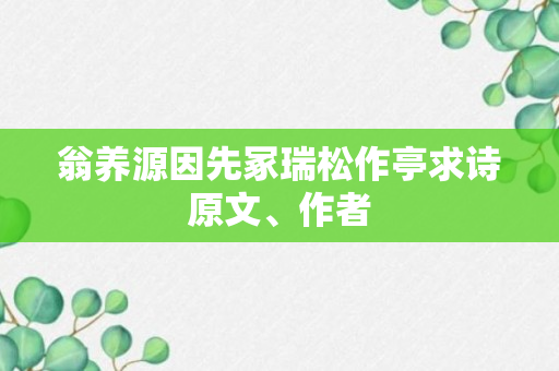 翁养源因先冢瑞松作亭求诗原文、作者