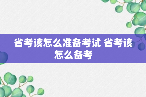 省考该怎么准备考试 省考该怎么备考