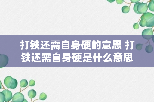 打铁还需自身硬的意思 打铁还需自身硬是什么意思