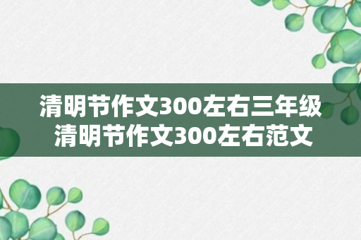 清明节作文300左右三年级 清明节作文300左右范文