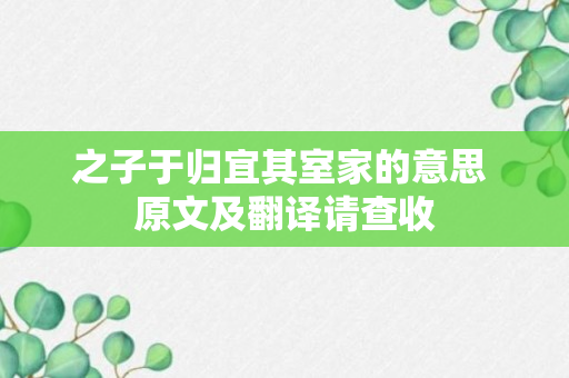 之子于归宜其室家的意思 原文及翻译请查收