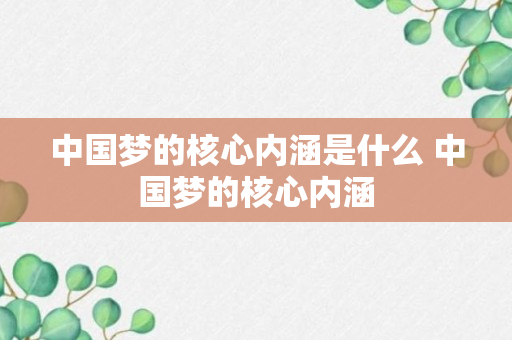 中国梦的核心内涵是什么 中国梦的核心内涵