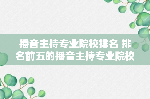 播音主持专业院校排名 排名前五的播音主持专业院校介绍