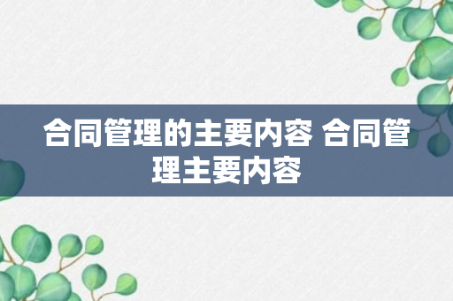 合同管理的主要内容 合同管理主要内容