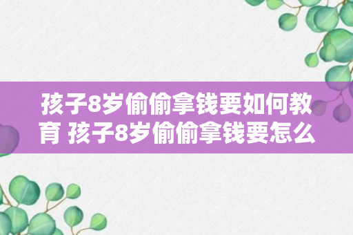 孩子8岁偷偷拿钱要如何教育 孩子8岁偷偷拿钱要怎么教育