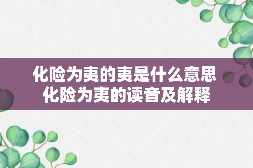 化险为夷的夷是什么意思 化险为夷的读音及解释