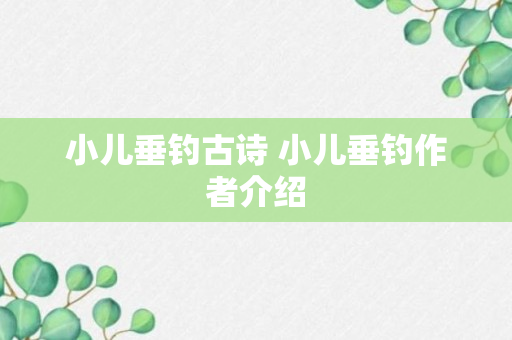 小儿垂钓古诗 小儿垂钓作者介绍