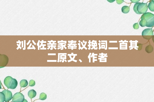 刘公佐亲家奉议挽词二首其二原文、作者