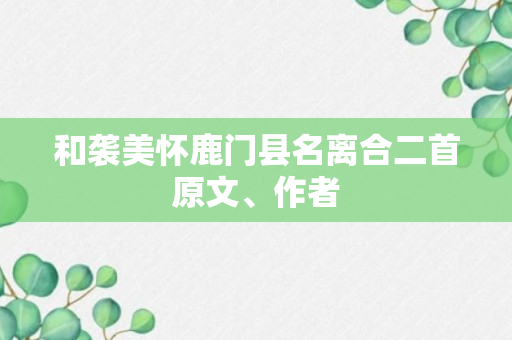 和袭美怀鹿门县名离合二首原文、作者