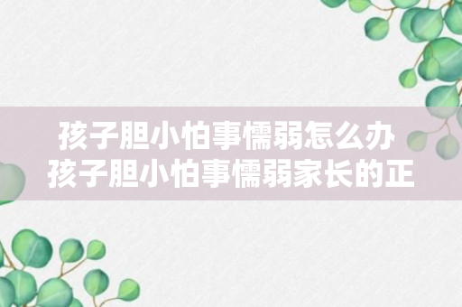 孩子胆小怕事懦弱怎么办 孩子胆小怕事懦弱家长的正确做法