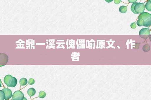 金鼎一溪云傀儡喻原文、作者