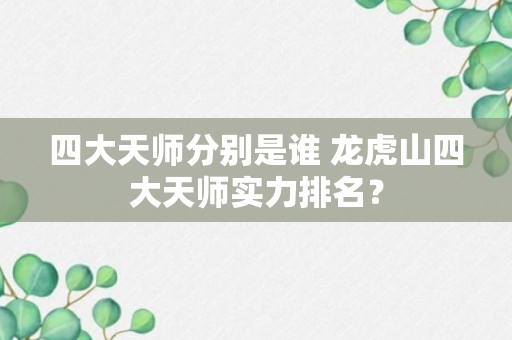 四大天师分别是谁 龙虎山四大天师实力排名？