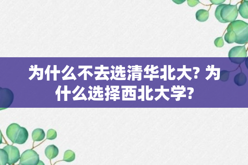 为什么不去选清华北大? 为什么选择西北大学?