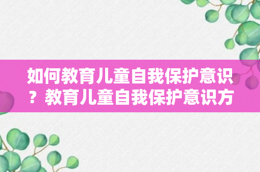 如何教育儿童自我保护意识？教育儿童自我保护意识方法