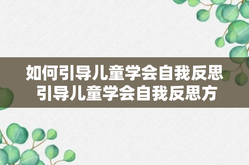 如何引导儿童学会自我反思 引导儿童学会自我反思方法