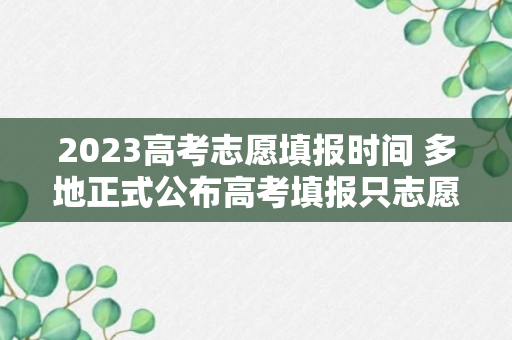 2023高考志愿填报时间 多地正式公布高考填报只志愿时间