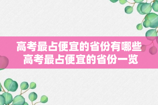 高考最占便宜的省份有哪些 高考最占便宜的省份一览