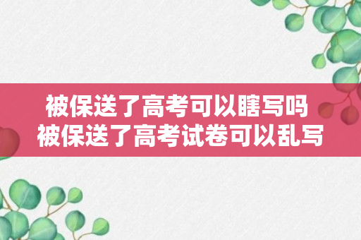 被保送了高考可以瞎写吗 被保送了高考试卷可以乱写吗