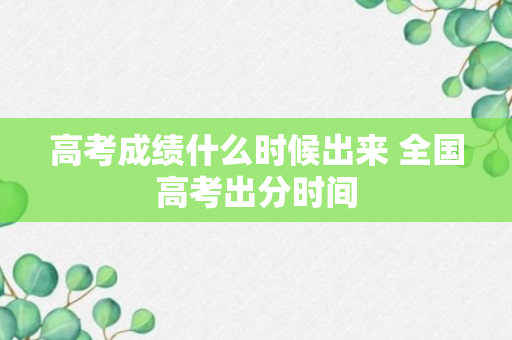 高考成绩什么时候出来 全国高考出分时间