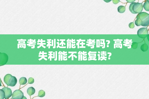 高考失利还能在考吗? 高考失利能不能复读?