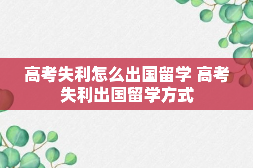 高考失利怎么出国留学 高考失利出国留学方式