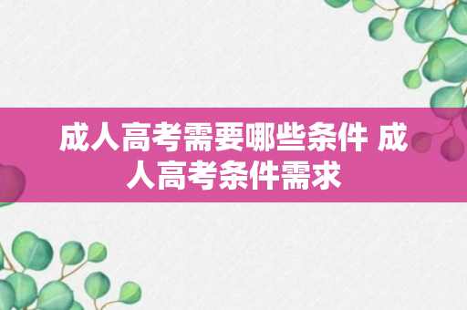 成人高考需要哪些条件 成人高考条件需求