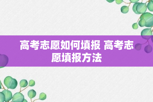 高考志愿如何填报 高考志愿填报方法