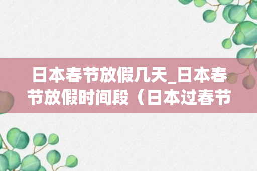 日本春节放假几天_日本春节放假时间段（日本过春节吗）