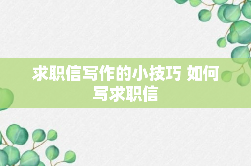 求职信写作的小技巧 如何写求职信