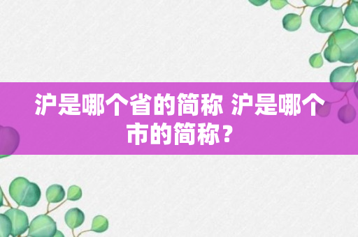 沪是哪个省的简称 沪是哪个市的简称？