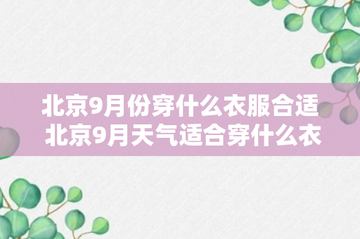 北京9月份穿什么衣服合适 北京9月天气适合穿什么衣服（回答）