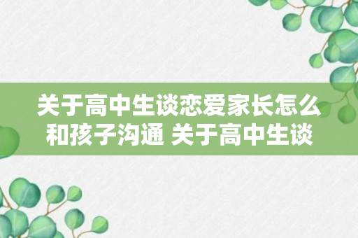 关于高中生谈恋爱家长怎么和孩子沟通 关于高中生谈恋爱家长如何和孩子沟通