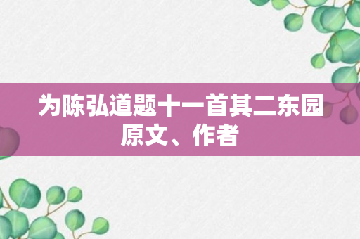 为陈弘道题十一首其二东园原文、作者